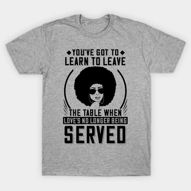 You've got to learn to leave the table when love's no longer being served T-Shirt by UrbanLifeApparel